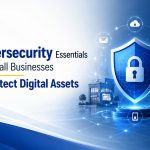 Cybersecurity Essentials for Small Businesses to Protect Digital Assets