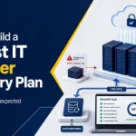 How to Build a Robust IT Disaster Recovery Plan: Preparing for the Unexpected