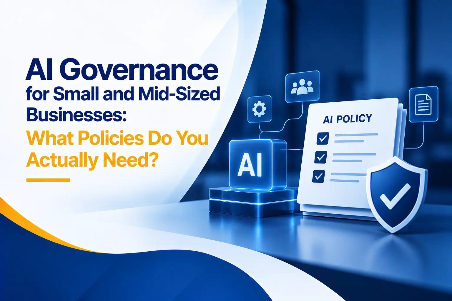 AI Governance for Small and Mid-Sized Businesses: What Policies Do You Actually Need?